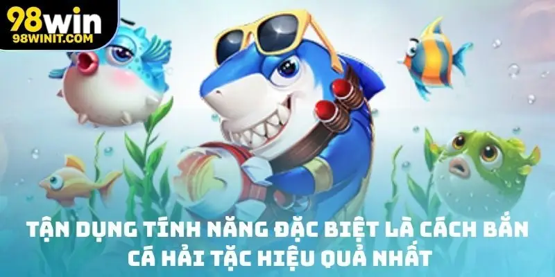 Tận dụng tính năng đặc biệt là cách bắn cá hải tặc hiệu quả nhất