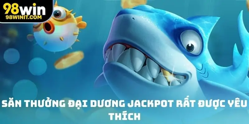 Săn thưởng đại dương Jackpot rất được yêu thích tại sân chơi