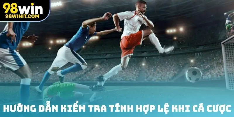 Hướng dẫn kiểm tra tính hợp lệ khi cá cược