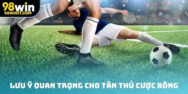 Lưu ý quan trọng cho tân thủ cược bóng