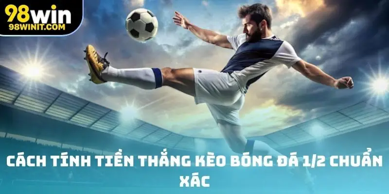 Cách tính tiền thắng kèo bóng đá 1/2 chuẩn xác