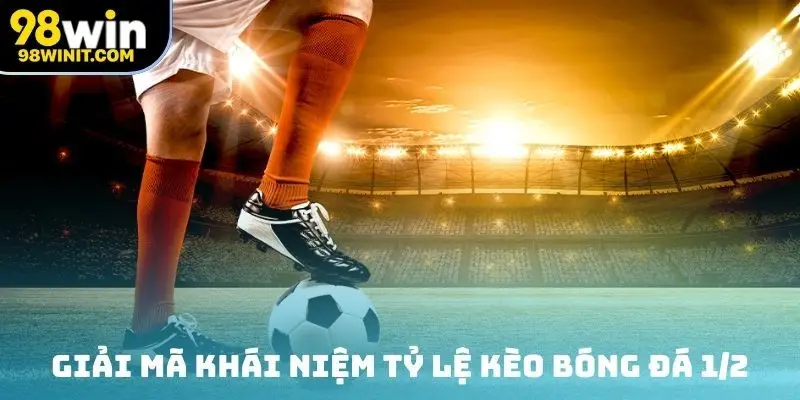 Giải mã khái niệm tỷ lệ kèo bóng đá 1/2