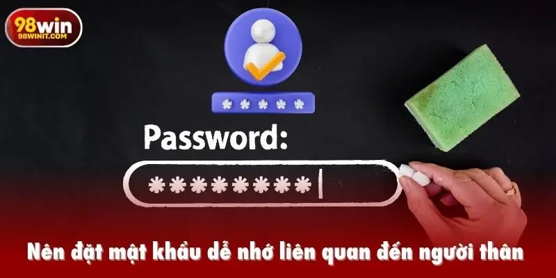 Nên đặt mật khẩu dễ nhớ liên quan đến người thân