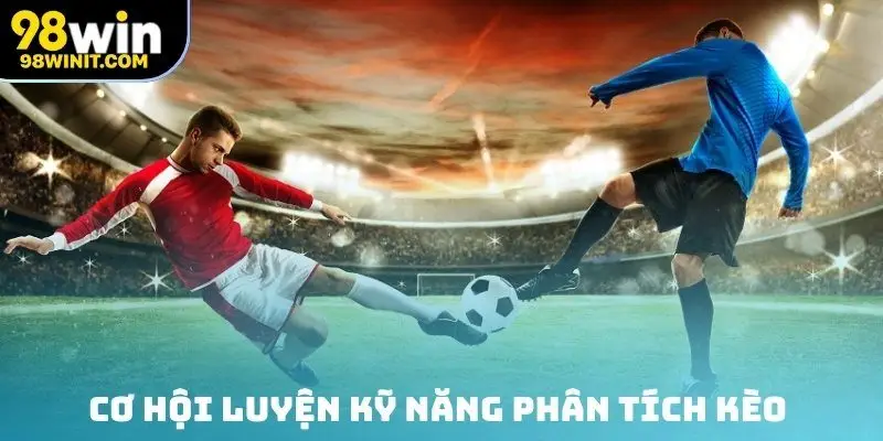Cơ hội luyện kỹ năng phân tích kèo