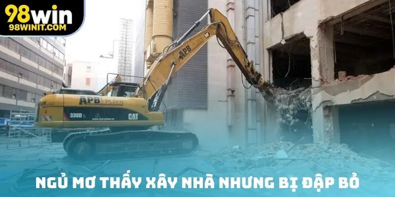 Ngủ mơ thấy xây nhà nhưng bị đập bỏ