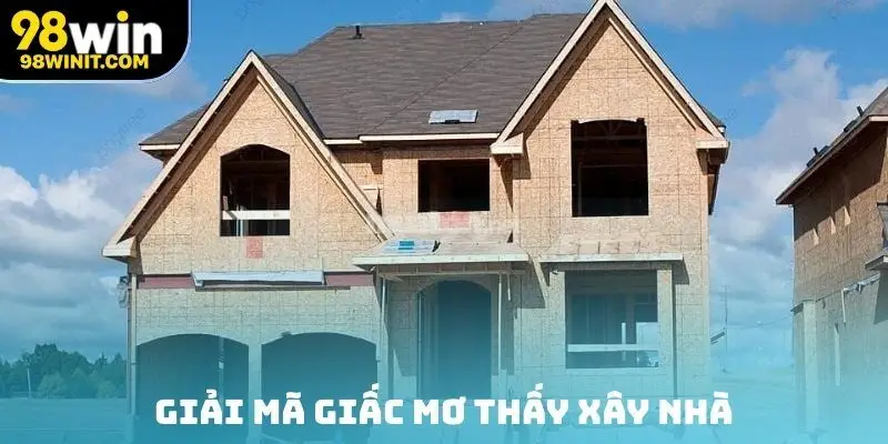 Giải mã giấc mơ thấy xây nhà