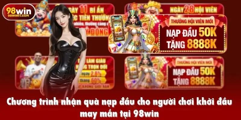 Chương trình nhận quà nạp đầu cho người chơi khởi đầu may mắn tại 98win