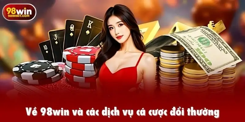 Về 98win và các dịch vụ cá cược đổi thưởng